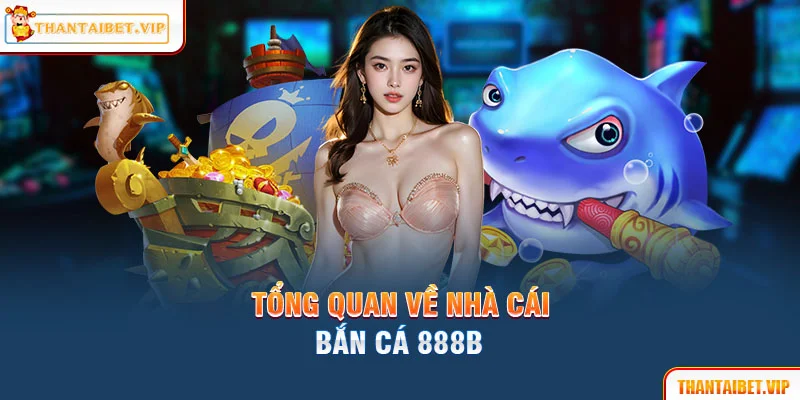 Tổng quan những nét cơ bản về website giải trí bắn cá 888B