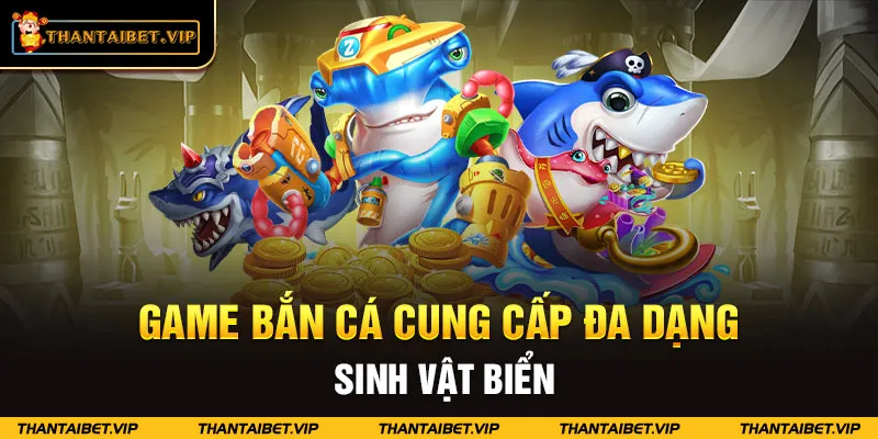 Game bắn cá cung cấp đa dạng sinh vật biển với màu sắc 