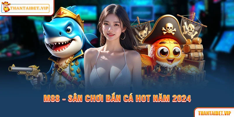 M88 - Sân chơi bắn cá hot năm 2024