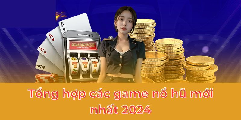 Tổng hợp các game nổ hũ mới nhất 2024